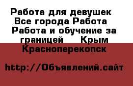 Работа для девушек - Все города Работа » Работа и обучение за границей   . Крым,Красноперекопск